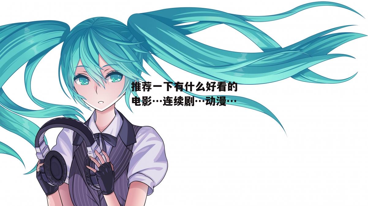 推荐一下有什么好看的电影…连续剧…动漫…